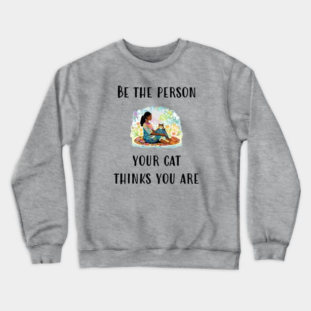 Be The Person Your Cat Thinks You Are Crewneck Sweatshirt by DestructoKitty